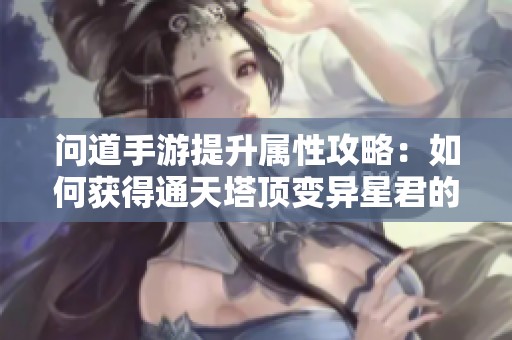 问道手游提升属性攻略：如何获得通天塔顶变异星君的秘籍
