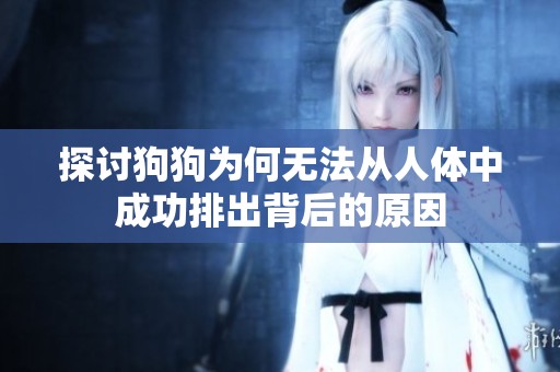 探讨狗狗为何无法从人体中成功排出背后的原因