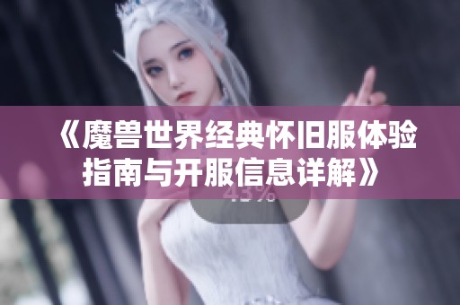 《魔兽世界经典怀旧服体验指南与开服信息详解》