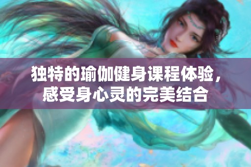 独特的瑜伽健身课程体验，感受身心灵的完美结合