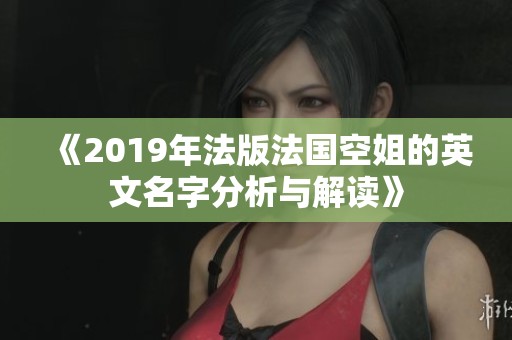 《2019年法版法国空姐的英文名字分析与解读》