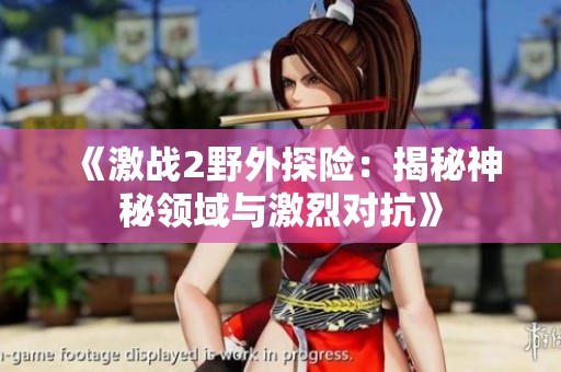 《激战2野外探险：揭秘神秘领域与激烈对抗》