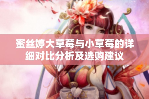 蜜丝婷大草莓与小草莓的详细对比分析及选购建议