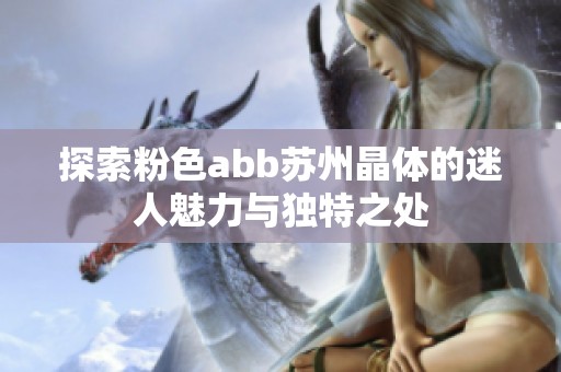 探索粉色abb苏州晶体的迷人魅力与独特之处