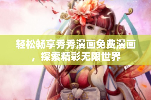 轻松畅享秀秀漫画免费漫画，探索精彩无限世界