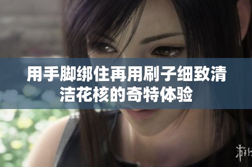 用手脚绑住再用刷子细致清洁花核的奇特体验