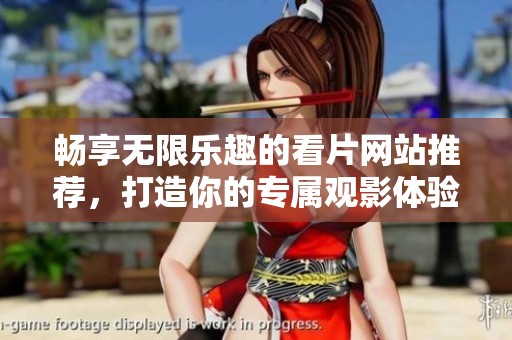 畅享无限乐趣的看片网站推荐，打造你的专属观影体验