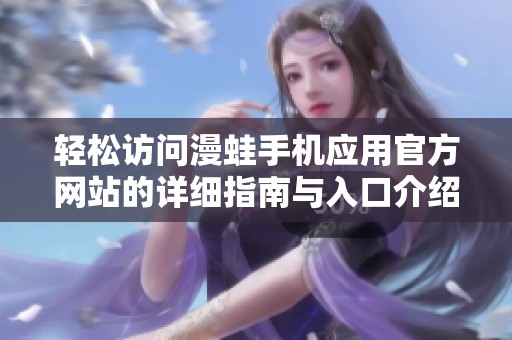 轻松访问漫蛙手机应用官方网站的详细指南与入口介绍