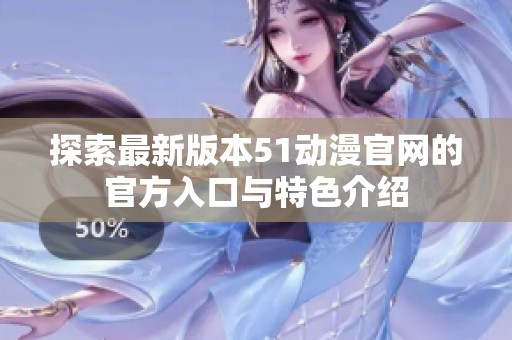 探索最新版本51动漫官网的官方入口与特色介绍