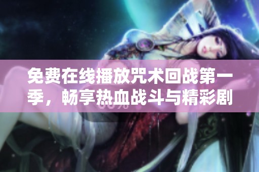 免费在线播放咒术回战第一季，畅享热血战斗与精彩剧情