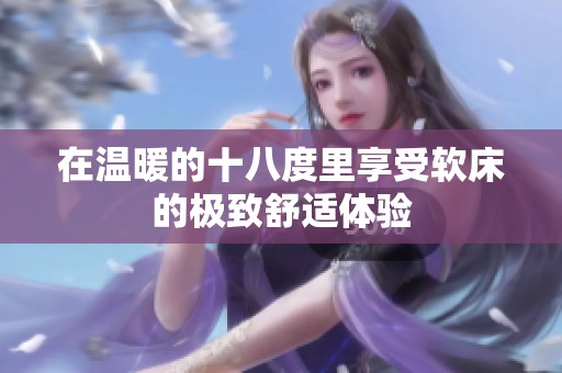 在温暖的十八度里享受软床的极致舒适体验