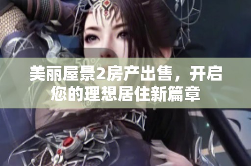 美丽屋景2房产出售，开启您的理想居住新篇章