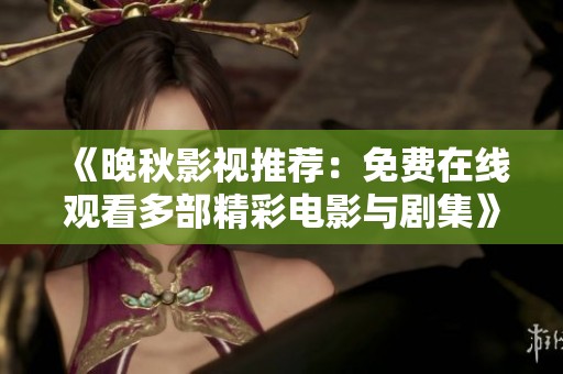 《晚秋影视推荐：免费在线观看多部精彩电影与剧集》