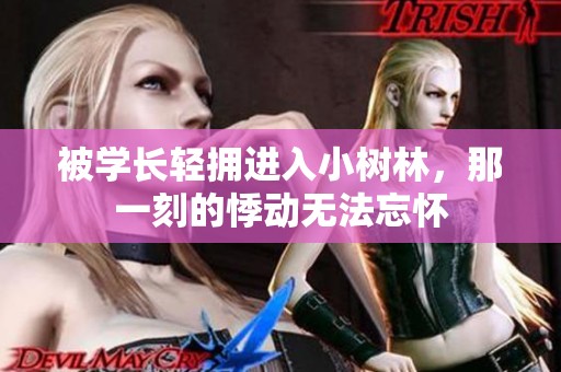 被学长轻拥进入小树林，那一刻的悸动无法忘怀