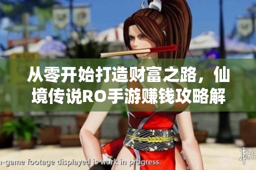 从零开始打造财富之路，仙境传说RO手游赚钱攻略解析