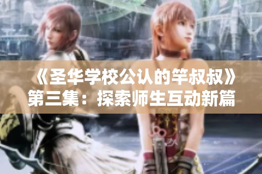 《圣华学校公认的竿叔叔》第三集：探索师生互动新篇章