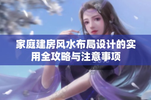 家庭建房风水布局设计的实用全攻略与注意事项