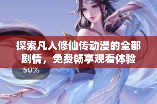 探索凡人修仙传动漫的全部剧情，免费畅享观看体验