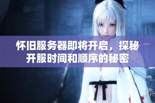 怀旧服务器即将开启，探秘开服时间和顺序的秘密