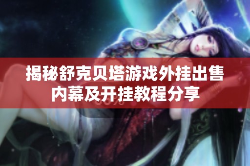 揭秘舒克贝塔游戏外挂出售内幕及开挂教程分享