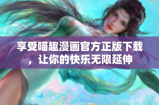 享受喵趣漫画官方正版下载，让你的快乐无限延伸