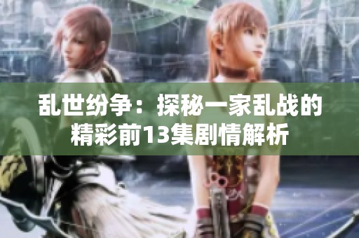 乱世纷争：探秘一家乱战的精彩前13集剧情解析