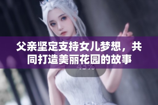 父亲坚定支持女儿梦想，共同打造美丽花园的故事