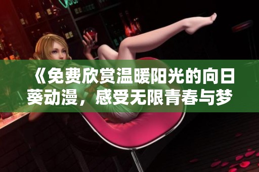 《免费欣赏温暖阳光的向日葵动漫，感受无限青春与梦想》