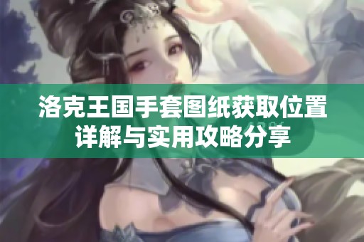 洛克王国手套图纸获取位置详解与实用攻略分享