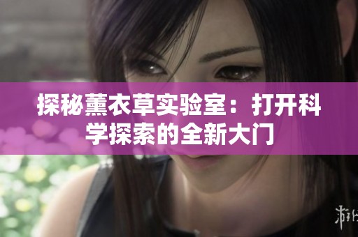 探秘薰衣草实验室：打开科学探索的全新大门