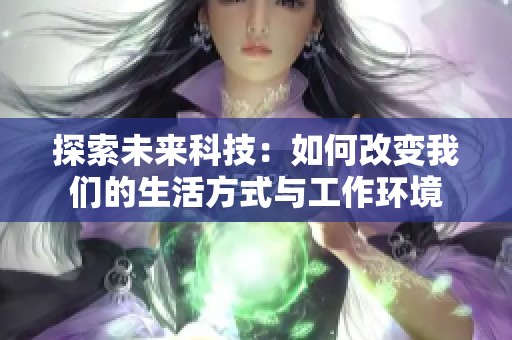 探索未来科技：如何改变我们的生活方式与工作环境