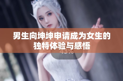 男生向坤坤申请成为女生的独特体验与感悟