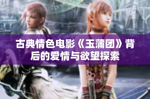 古典情色电影《玉蒲团》背后的爱情与欲望探索