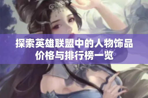 探索英雄联盟中的人物饰品价格与排行榜一览