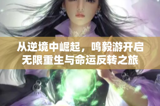 从逆境中崛起，鸣毅游开启无限重生与命运反转之旅