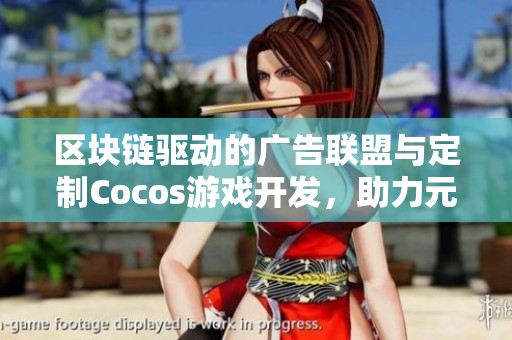 区块链驱动的广告联盟与定制Cocos游戏开发，助力元宇宙新时代