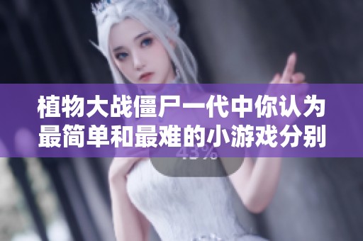 植物大战僵尸一代中你认为最简单和最难的小游戏分别是什么