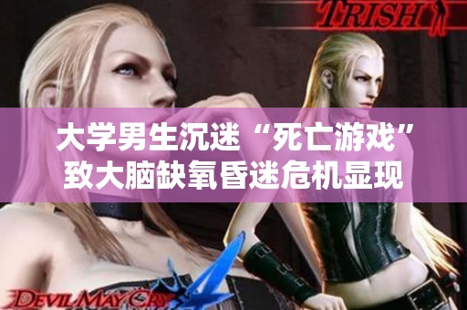 大学男生沉迷“死亡游戏”致大脑缺氧昏迷危机显现