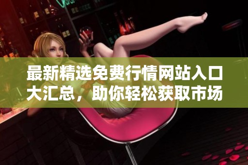 最新精选免费行情网站入口大汇总，助你轻松获取市场信息