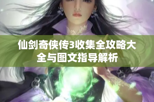 仙剑奇侠传3收集全攻略大全与图文指导解析