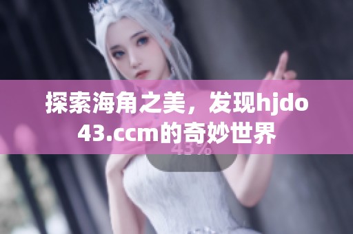 探索海角之美，发现hjdo43.ccm的奇妙世界