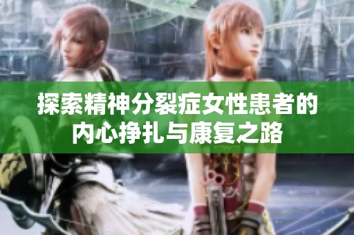 探索精神分裂症女性患者的内心挣扎与康复之路