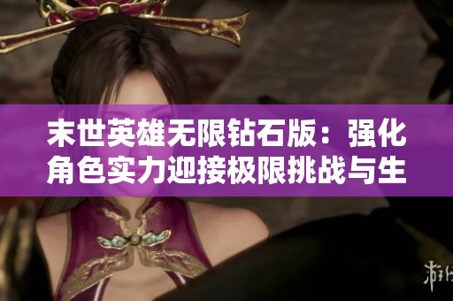 末世英雄无限钻石版：强化角色实力迎接极限挑战与生存智慧