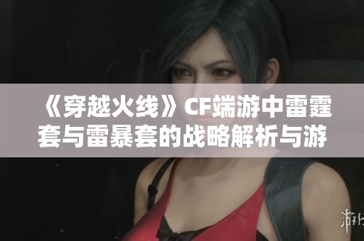 《穿越火线》CF端游中雷霆套与雷暴套的战略解析与游戏技巧分析