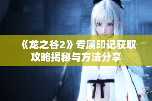 《龙之谷2》专属印记获取攻略揭秘与方法分享