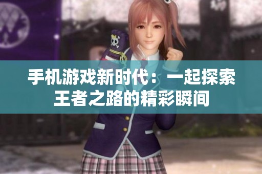 手机游戏新时代：一起探索王者之路的精彩瞬间
