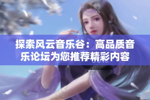 探索风云音乐谷：高品质音乐论坛为您推荐精彩内容