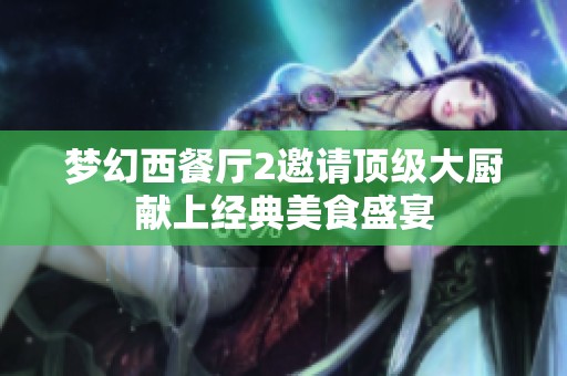 梦幻西餐厅2邀请顶级大厨献上经典美食盛宴