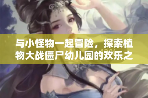 与小怪物一起冒险，探索植物大战僵尸幼儿园的欢乐之旅