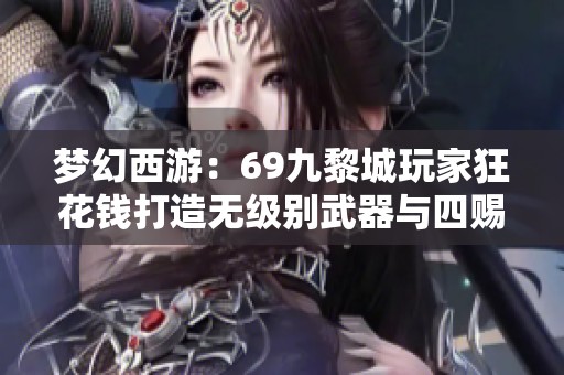 梦幻西游：69九黎城玩家狂花钱打造无级别武器与四赐宝宝解析